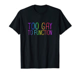 Too Gay To Function Shirt Funny Gay Pride LGBT Tee