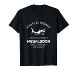 Always Be Yourself Unless You Can Be a Megalodon Funny Shirt