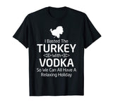 Basted Turkey with Vodka Funny Thanksgiving T Shirt