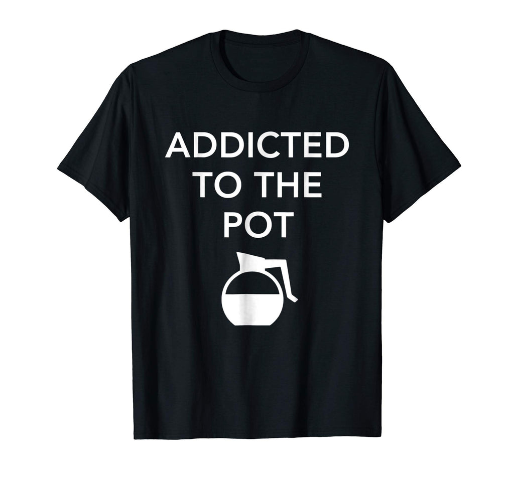 Addicted To The Pot - Funny Barista Shirt for Coffee Lover