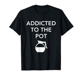 Addicted To The Pot - Funny Barista Shirt for Coffee Lover