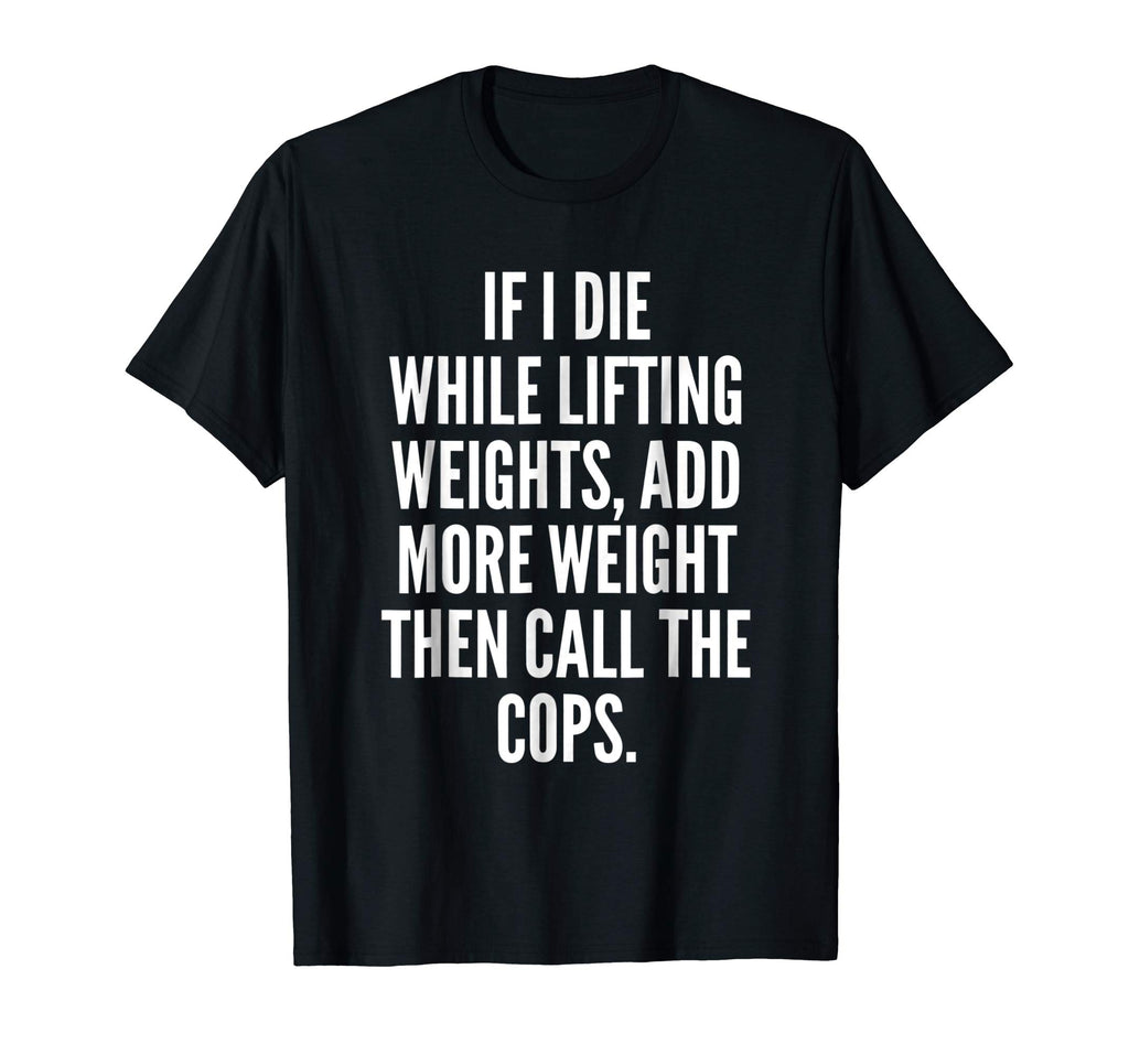 If I die while lifting weights - Funny Gym &amp; Workout Shirt