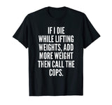 If I die while lifting weights - Funny Gym &amp; Workout Shirt