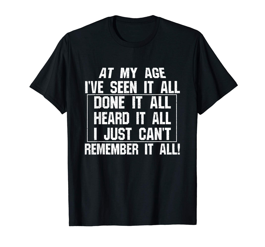 At My Age I've Seen It All Remember Old Age Funny T-Shirts