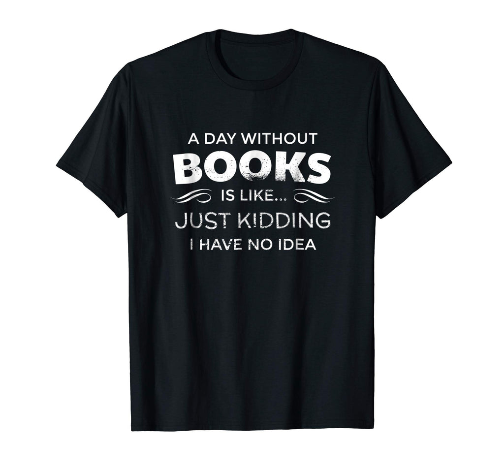 A Day Without Books Is Like - Funny Book Lover T Shirt
