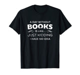 A Day Without Books Is Like - Funny Book Lover T Shirt