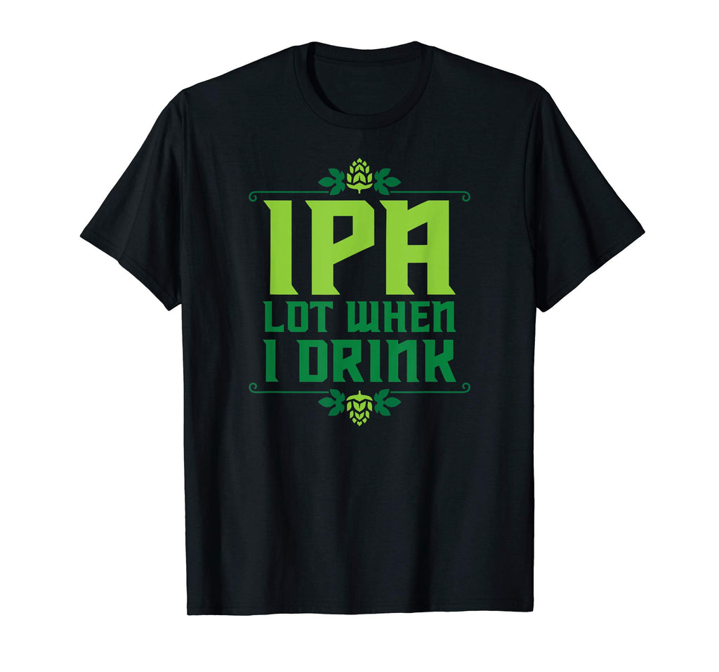 IPA Lot When I Drink T-Shirt Cool Funny Beer Shirts Drinking