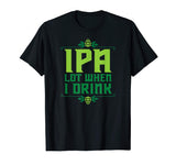 IPA Lot When I Drink T-Shirt Cool Funny Beer Shirts Drinking