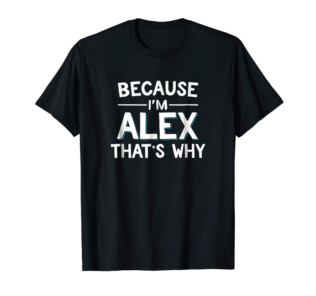 Because I'm Alex That's Why Funny Name Gift Shirt