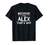 Because I'm Alex That's Why Funny Name Gift Shirt
