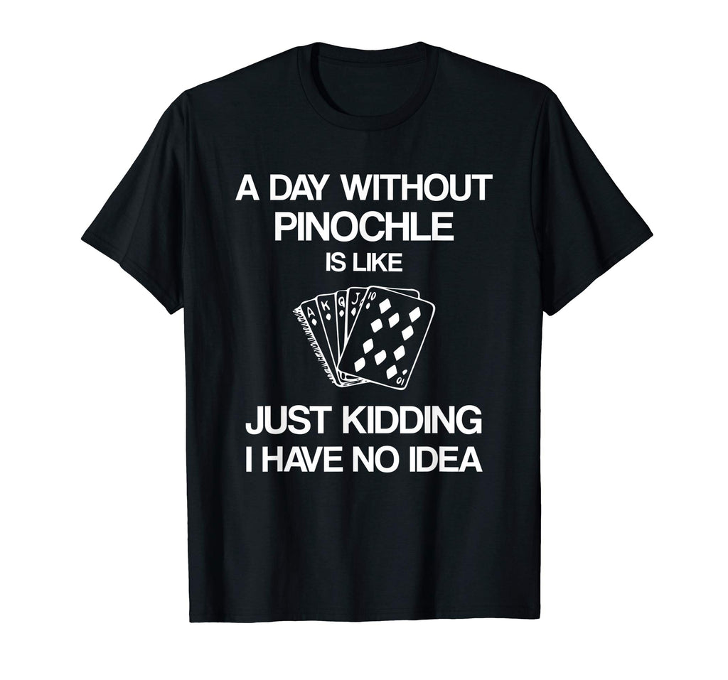 A Day Without Pinochle - Funny Card Playing T-shirt