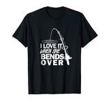I Love It When She Bends Over - Funny Fishing T-Shirt