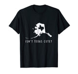 Alaska T-Shirt Isn't Texas Cute Funny Map Shirt Gift