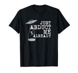 Alien Shirt - Just Abduct Me Already - Funny UFO Abduction