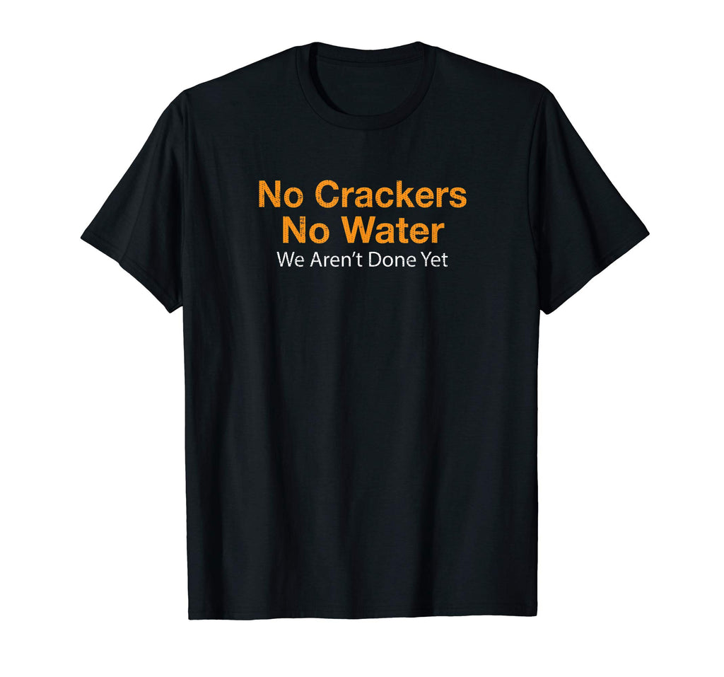 No Crackers No Water We Arent Done Yet Funny T-Shirt