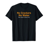No Crackers No Water We Arent Done Yet Funny T-Shirt