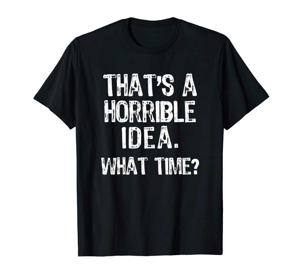 That's A Horrible Idea. What Time? Funny T-Shirt