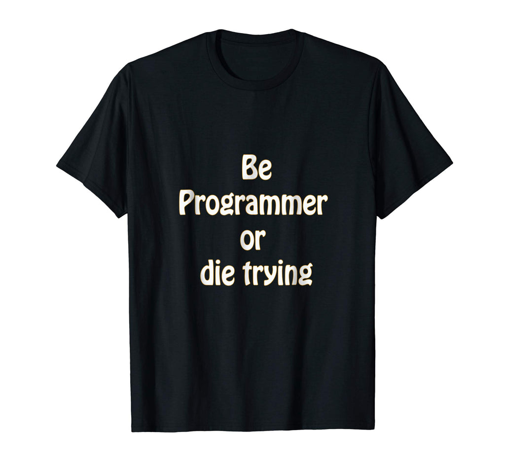 Be programmer or die trying - funny programmer T-shirt