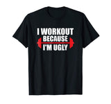 I Workout Because I'm Ugly - Funny Gym Shirt Gift