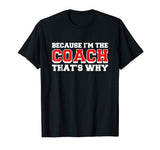 Because Im The Coach Thats Why Funny Coach T Shirt