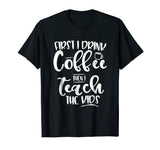 Coffee and Then Teach Kids - Funny Teacher T-Shirt