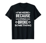 I'm Here Because You Broke Something Funny Handyman T-Shirt