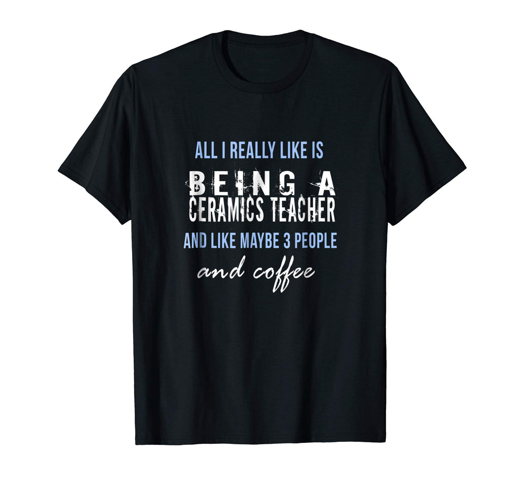 All I really like is being a ceramics teacher funny t-shirt
