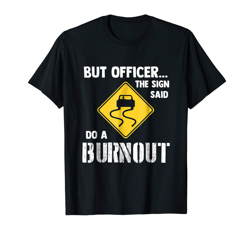 But Officer the Sign Said Do a Burnout - Funny Car T-Shirt