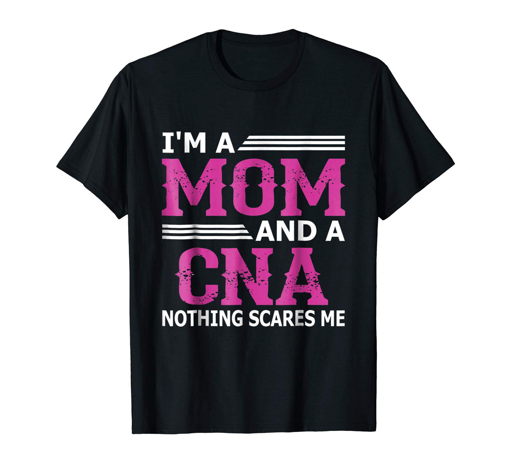 I'm A Mom And A CNA Nothing Scares Me Funny Nurse T-Shirt