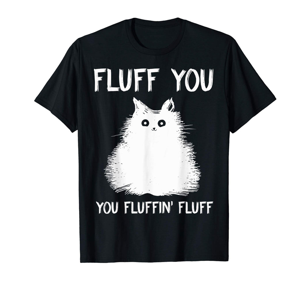 Fluff You You Fluffin' Fluff Shirt Funny Cat Kitten T-Shirts