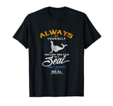Always Be Yourself Be A Seal Funny Shirt Love Seals Gift