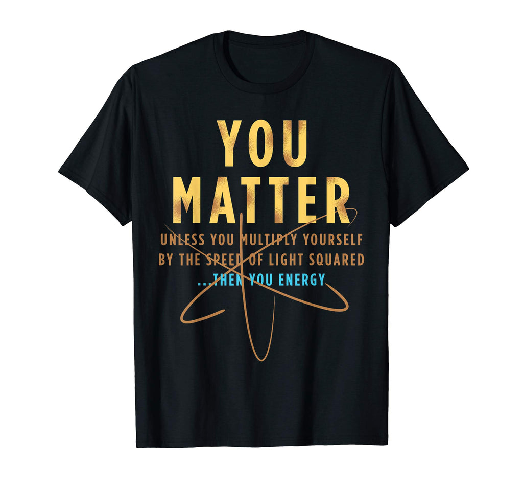 You Matter Then You Energy T-Shirt Funny Physics Lovers Tee