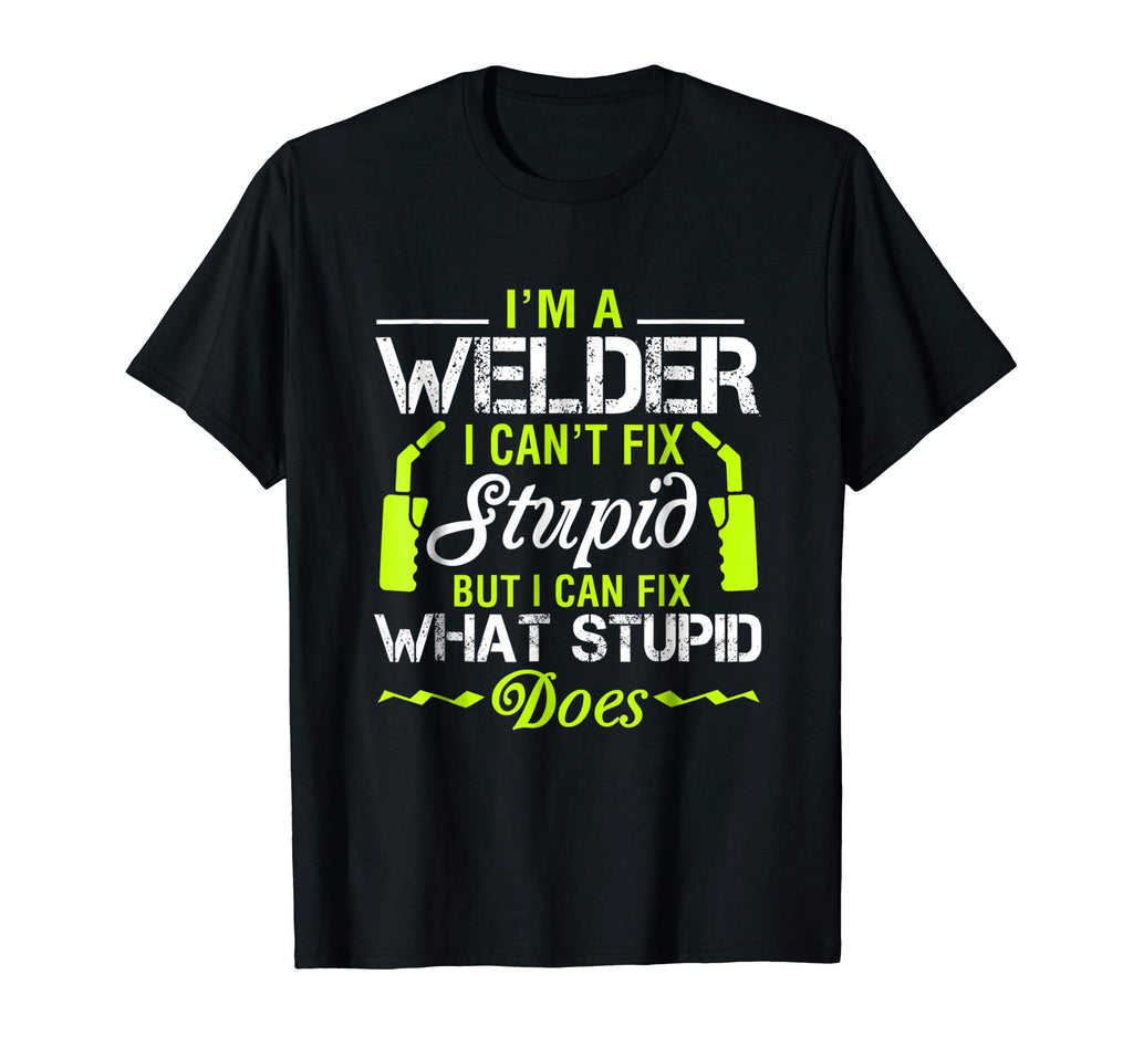 I'm A Welder I Can't Fix Stupid T-Shirt Funny Welding Tee