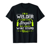 I'm A Welder I Can't Fix Stupid T-Shirt Funny Welding Tee