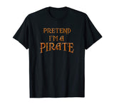 &quot;Pretend I'm a Pirate&quot; Funny T-shirt Last Minute Costume