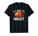 &quot;I Like It Moist&quot; Funny Turkey Thanksgiving T-Shirt