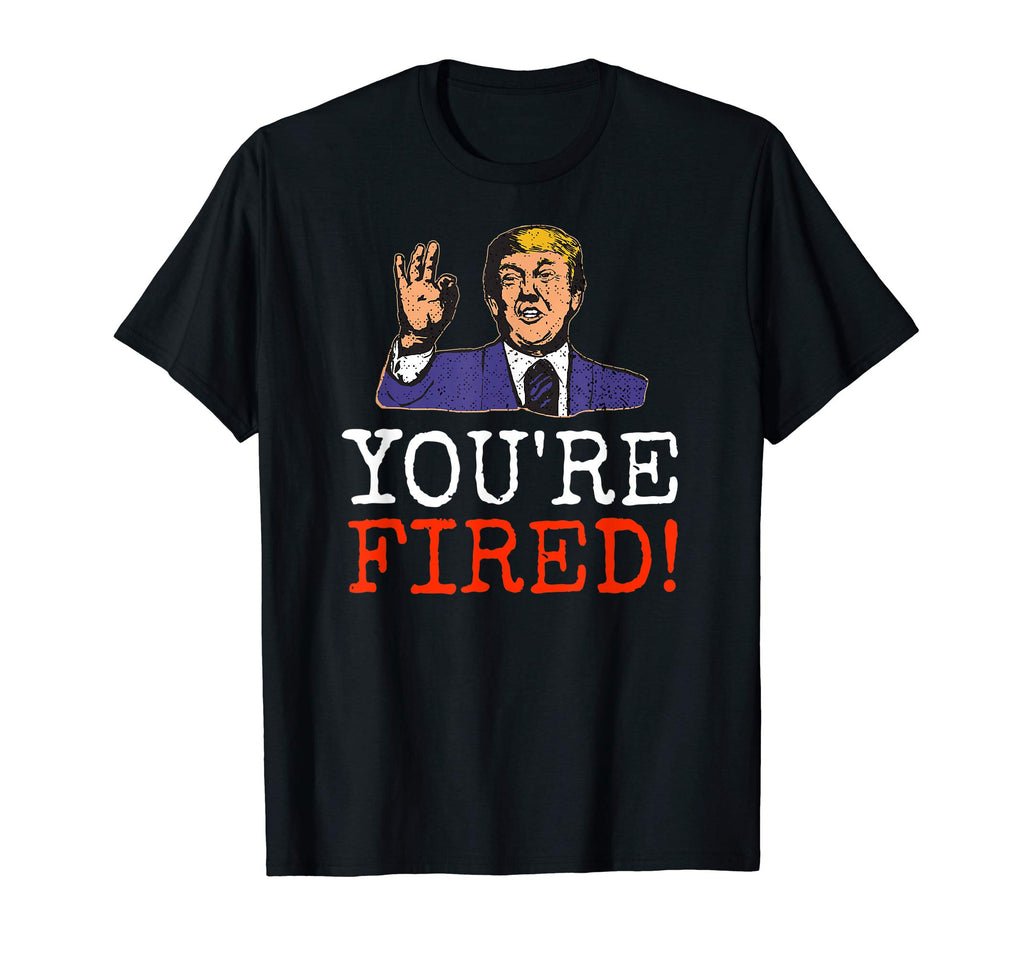 Trump You're Fired! Funny Graphic T-Shirt