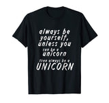 Always be yourself unless you can be a unicorn - Funny Shirt