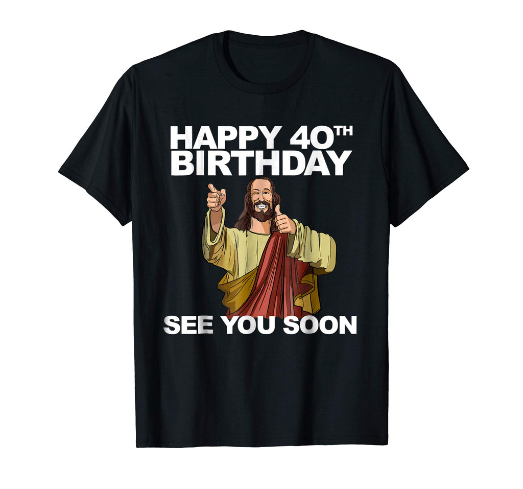 Jesus Happy 40th Birthday See You Soon shirt funny b-day tee
