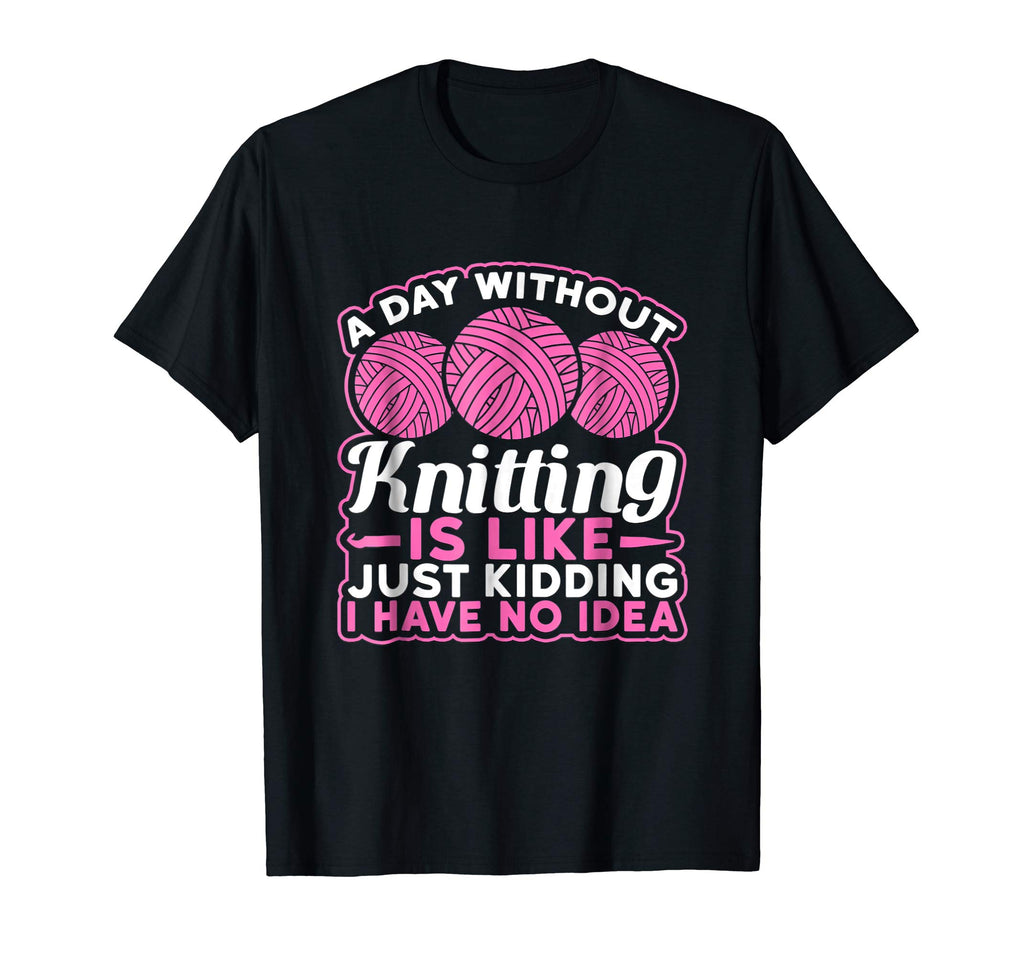 A Day Without Knitting Is Like I Have No Idea Funny T-Shirt