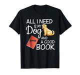 All I Need Is My Dog And A Good Book - Funny T-Shirt