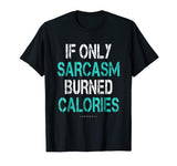 If Only Sarcasm Burned Calories Shirt - Funny Gym Shirts