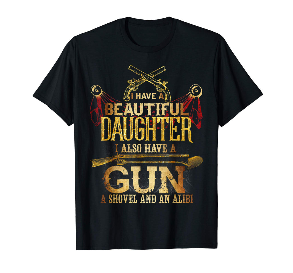 &quot;I HAVE A DAUGHTER, A GUN, SHOVEL AND ALIBI&quot; Funny T-Shirt