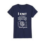 Funny Knit Shirt I Knit Save A Life Send Yarn Knitting Tees