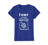 Funny Knit Shirt I Knit Save A Life Send Yarn Knitting Tees