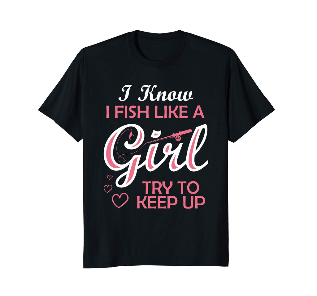 Yeah I Fish Like A Girl Try To Keep Up Funny Fishing T-Shirt