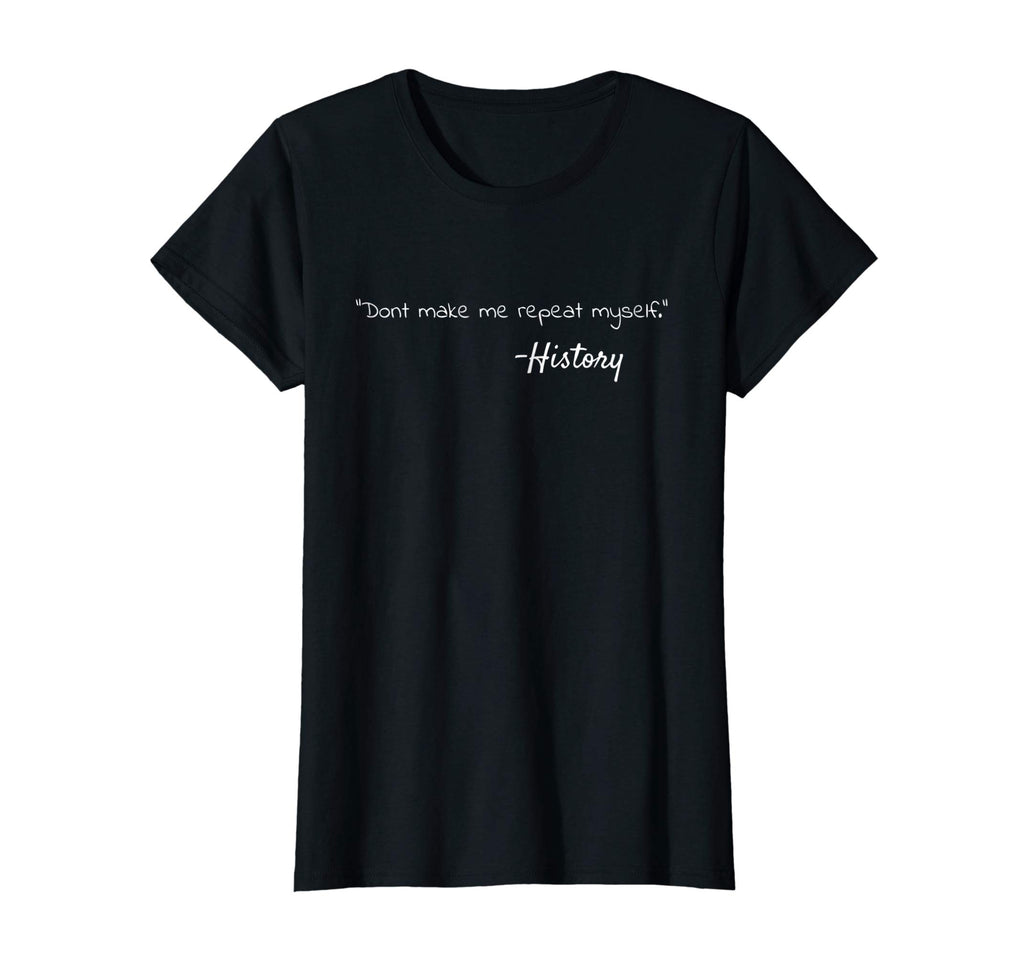Don't Make Me Repeat Myself, History Funny Quote T-Shirt