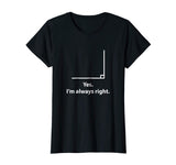 Yes Im Always Right Angle Funny Math Teacher T Shirts