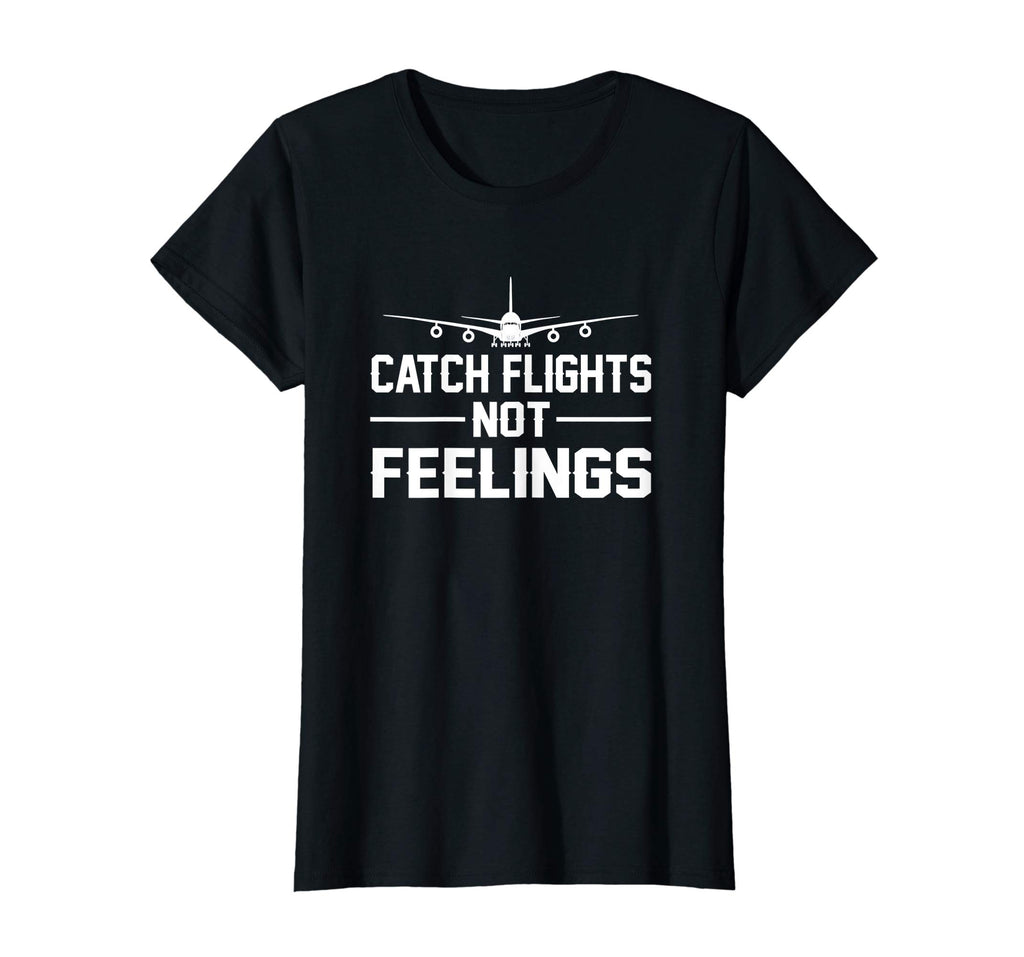 Catch Flights Not Feelings Flights Saying Funny Shirt