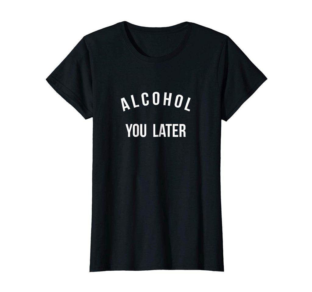 Alcohol you later I'll call you later funny drinking t-shirt